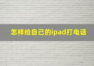 怎样给自己的ipad打电话