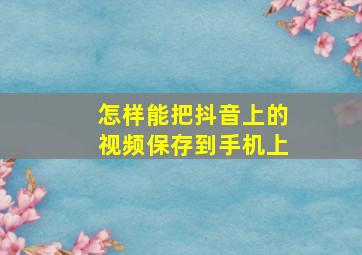 怎样能把抖音上的视频保存到手机上