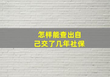 怎样能查出自己交了几年社保