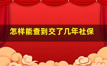 怎样能查到交了几年社保