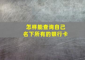 怎样能查询自己名下所有的银行卡