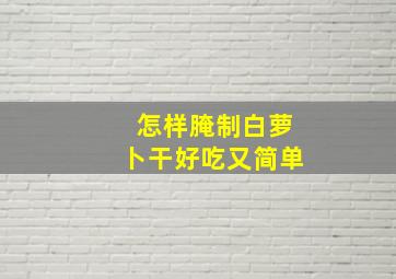 怎样腌制白萝卜干好吃又简单