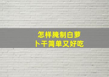 怎样腌制白萝卜干简单又好吃