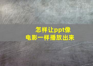 怎样让ppt像电影一样播放出来