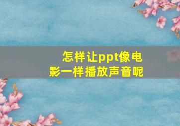 怎样让ppt像电影一样播放声音呢