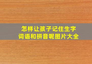 怎样让孩子记住生字词语和拼音呢图片大全