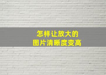 怎样让放大的图片清晰度变高