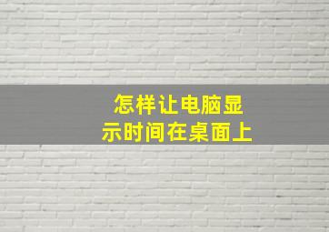 怎样让电脑显示时间在桌面上