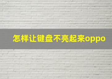 怎样让键盘不亮起来oppo