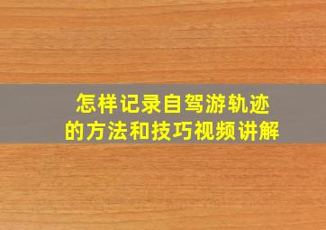 怎样记录自驾游轨迹的方法和技巧视频讲解