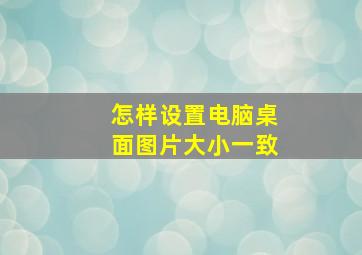 怎样设置电脑桌面图片大小一致