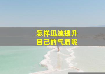 怎样迅速提升自己的气质呢