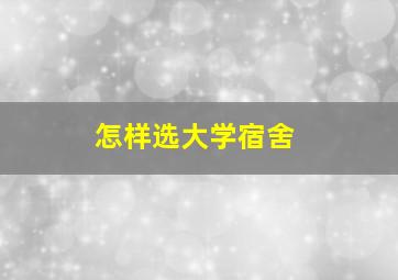 怎样选大学宿舍