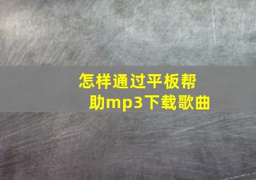 怎样通过平板帮助mp3下载歌曲