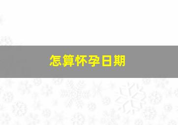 怎算怀孕日期