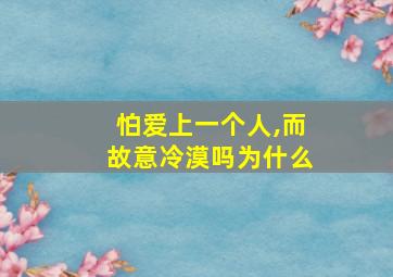 怕爱上一个人,而故意冷漠吗为什么