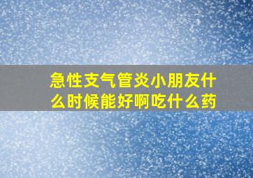 急性支气管炎小朋友什么时候能好啊吃什么药