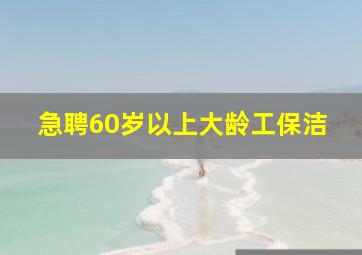 急聘60岁以上大龄工保洁