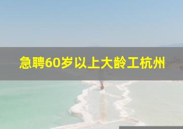 急聘60岁以上大龄工杭州