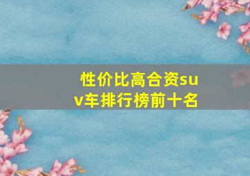 性价比高合资suv车排行榜前十名