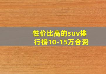 性价比高的suv排行榜10-15万合资