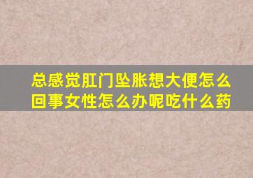 总感觉肛门坠胀想大便怎么回事女性怎么办呢吃什么药