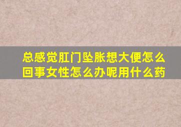 总感觉肛门坠胀想大便怎么回事女性怎么办呢用什么药