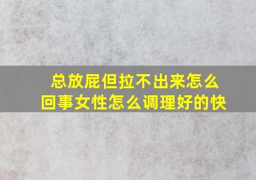 总放屁但拉不出来怎么回事女性怎么调理好的快