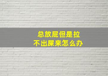 总放屁但是拉不出屎来怎么办