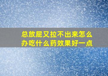 总放屁又拉不出来怎么办吃什么药效果好一点