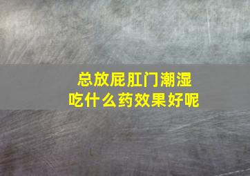 总放屁肛门潮湿吃什么药效果好呢