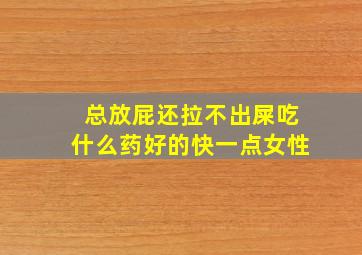 总放屁还拉不出屎吃什么药好的快一点女性