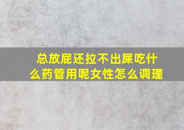 总放屁还拉不出屎吃什么药管用呢女性怎么调理