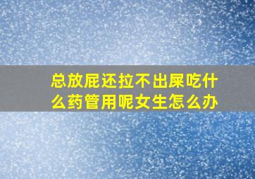 总放屁还拉不出屎吃什么药管用呢女生怎么办