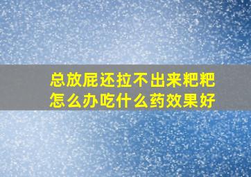 总放屁还拉不出来粑粑怎么办吃什么药效果好