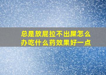 总是放屁拉不出屎怎么办吃什么药效果好一点