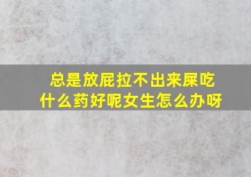 总是放屁拉不出来屎吃什么药好呢女生怎么办呀