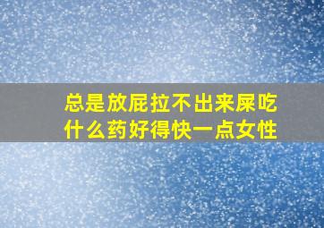 总是放屁拉不出来屎吃什么药好得快一点女性