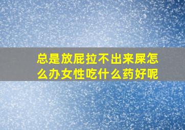 总是放屁拉不出来屎怎么办女性吃什么药好呢