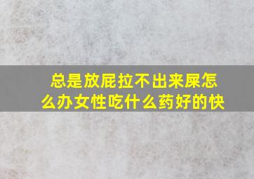 总是放屁拉不出来屎怎么办女性吃什么药好的快