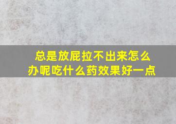 总是放屁拉不出来怎么办呢吃什么药效果好一点