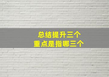 总结提升三个重点是指哪三个