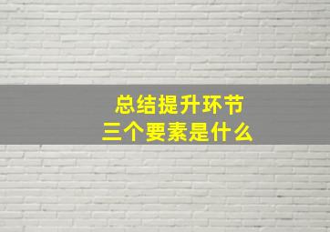 总结提升环节三个要素是什么