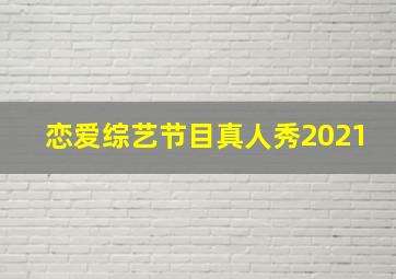 恋爱综艺节目真人秀2021