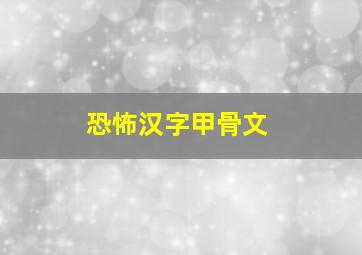 恐怖汉字甲骨文