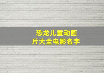 恐龙儿童动画片大全电影名字