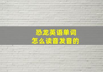 恐龙英语单词怎么读音发音的