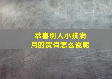 恭喜别人小孩满月的贺词怎么说呢