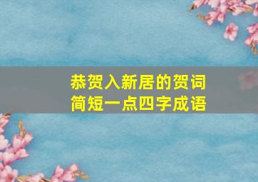 恭贺入新居的贺词简短一点四字成语