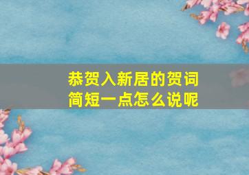 恭贺入新居的贺词简短一点怎么说呢